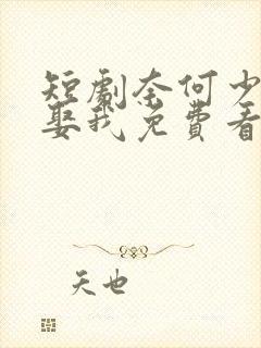 短剧奈何少将要娶我免费看