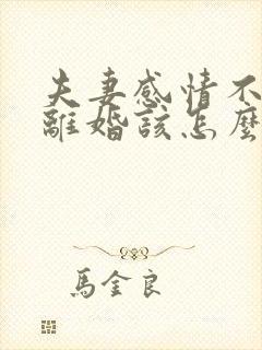 夫妻感情不好想离婚该怎么办
