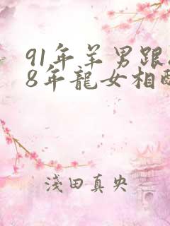 91年羊男跟88年龙女相配