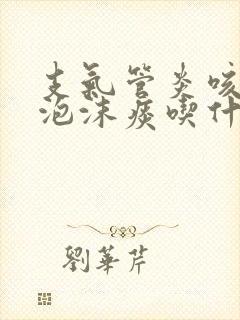 支气管炎咳白色泡沫痰吃什么药