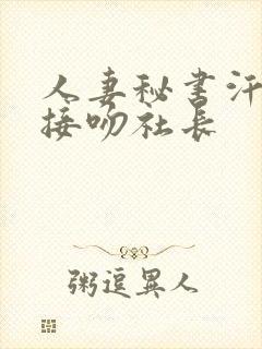 人妻秘书汗淋漓接吻社长