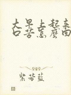 大早上起来口干口苦怎么回事