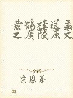 黄鹤楼送孟浩然之广陵原文及翻译
