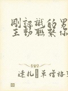 刚认识的男人不主动联系你