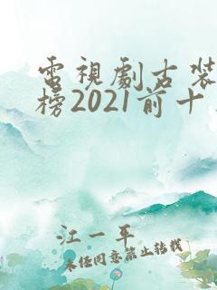 电视剧古装排行榜2021前十名