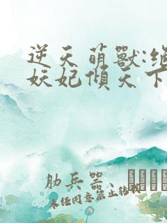 逆天萌兽:绝世妖妃倾天下手机版