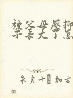 被父母压抑的孩子长大了怎么办