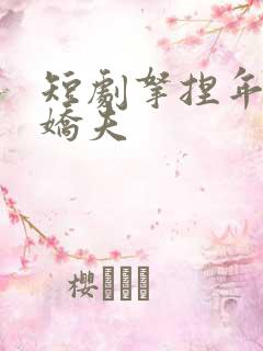 短剧拿捏年下小娇夫