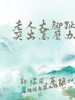 老人大脚趾骨头突出怎么办
