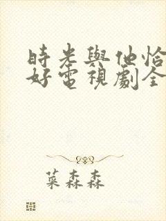 时光与他恰是正好电视剧全集免费