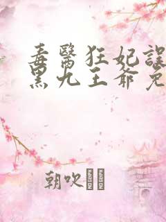 毒医狂妃误惹腹黑九王爷免费阅读