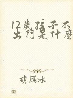 12岁孩子不爱出门是什么心理