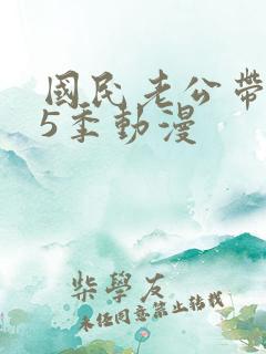 国民老公带回家5季动漫