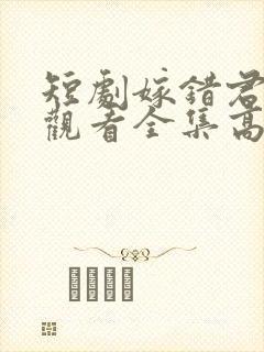 短剧嫁错君免费观看全集高清版