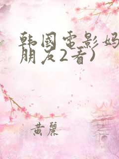 韩国电影妈妈的朋友2看)