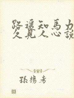 路遥知马力,日久见人心说明
