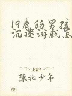 19岁的男孩子沉迷游戏怎么办