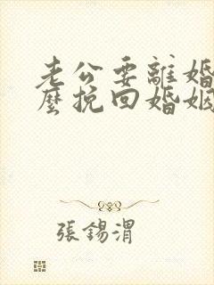 老公要离婚该怎么挽回婚姻
