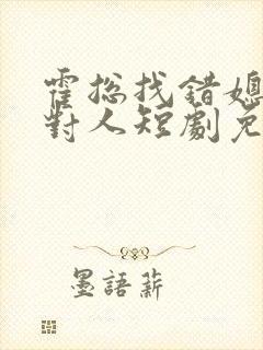 霍总找错媳妇撩对人短剧免费观看结局