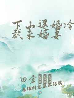 下山退婚冷艳总裁未婚妻