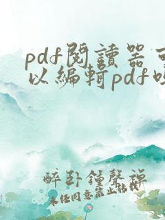 pdf阅读器可以编辑pdf吗