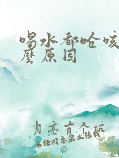喝水都呛咳是什么原因