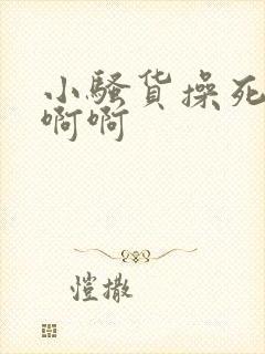 小骚货操死你啊啊啊