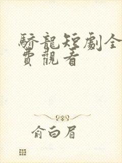 骄龙短剧全集免费观看