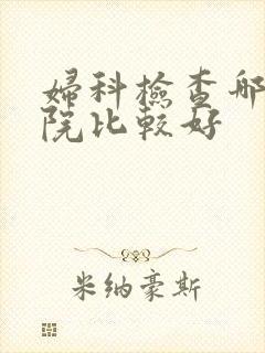 妇科检查哪儿医院比较好