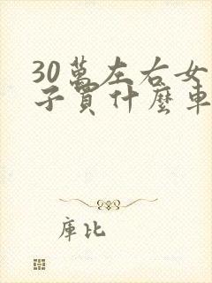 30万左右女孩子买什么车好