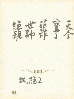 绝世萌宝天才娘亲帅炸了全文免费