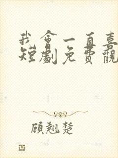 我会一直喜欢你短剧免费观看
