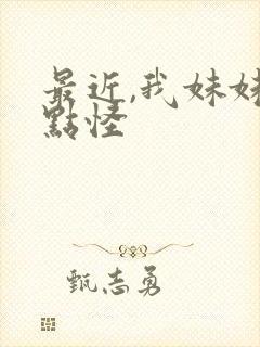 最近,我妹妹有点怪