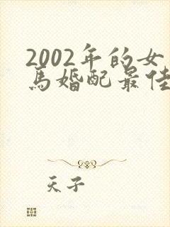 2002年的女马婚配最佳属相