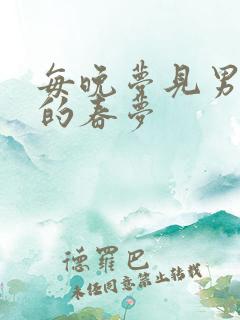 每晚梦见男神们的春梦