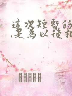 这次短暂的离别,是为以后相聚什么