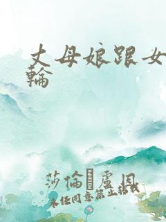 丈母娘跟女婿乱轮