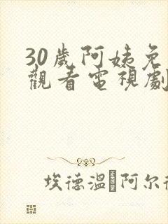 30岁阿姨免费观看电视剧大全最新章节