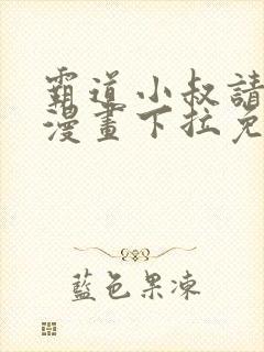 霸道小叔请轻撩漫画下拉免费阅读