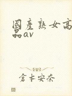 国产熟女高潮精品av