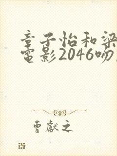 章子怡和梁朝伟电影2046吻戏