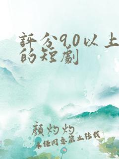 评分9.0以上的短剧