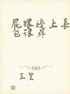 屁眼边上长了硬包很疼