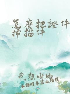 怎么把证件变成扫描件