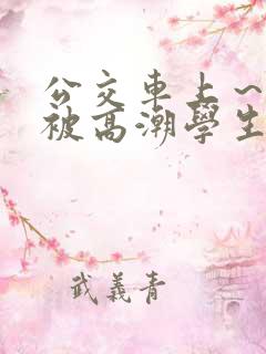 公交车上～嗯啊被高潮学生