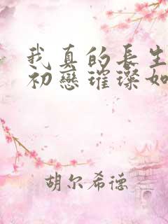 我真的长生不老初恋璀璨如夏花全文
