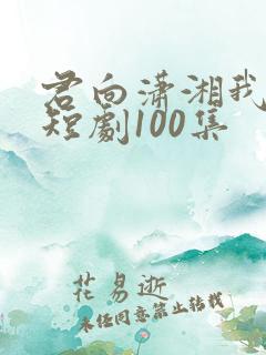 君向潇湘我向秦短剧100集
