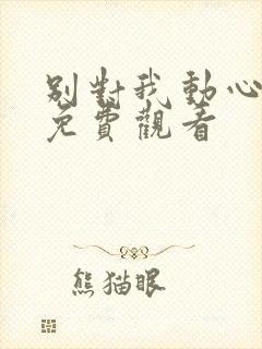 别对我动心短剧免费观看