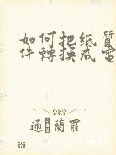 如何把纸质版文件转换成电子版文档