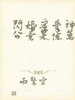 闪婚蜜爱神秘老公竟是亿万富豪